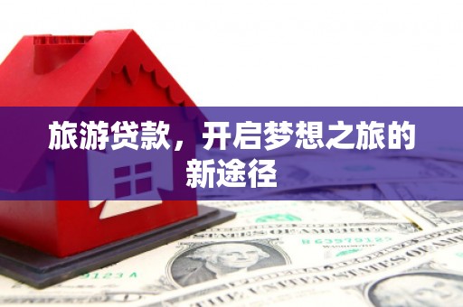 嵊泗旅游贷款，开启梦想之旅的新途径