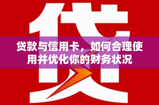 嵊泗贷款与信用卡，如何合理使用并优化你的财务状况