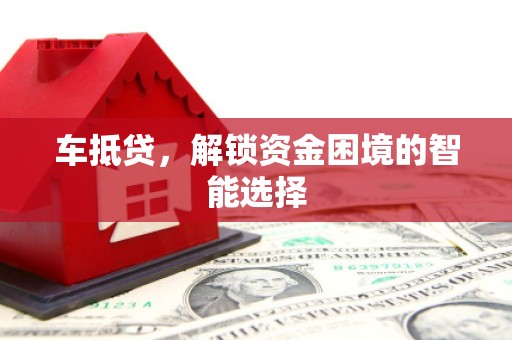 嵊泗车抵贷，解锁资金困境的智能选择