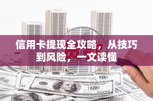 嵊泗信用卡提现全攻略，从技巧到风险，一文读懂