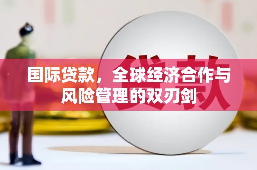 嵊泗国际贷款，全球经济合作与风险管理的双刃剑