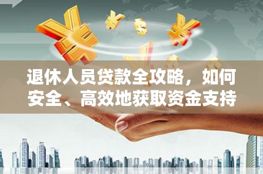 嵊泗退休人员贷款全攻略，如何安全、高效地获取资金支持