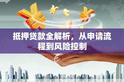嵊泗抵押贷款全解析，从申请流程到风险控制