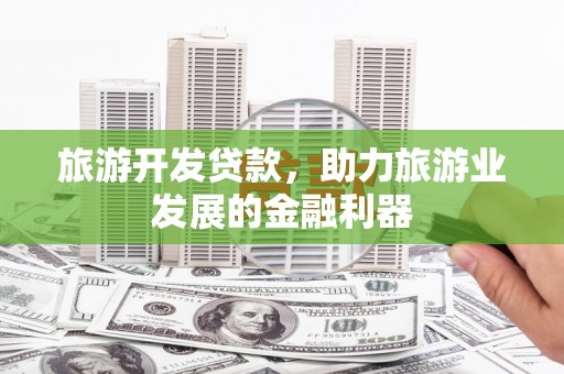 嵊泗旅游开发贷款，助力旅游业发展的金融利器