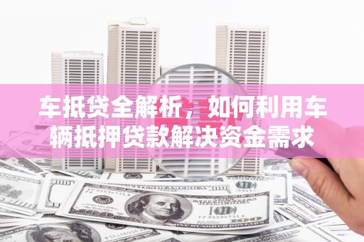 嵊泗车抵贷全解析，如何利用车辆抵押贷款解决资金需求