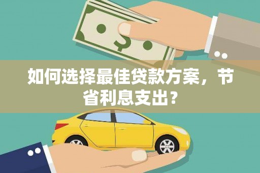嵊泗如何选择最佳贷款方案，节省利息支出？