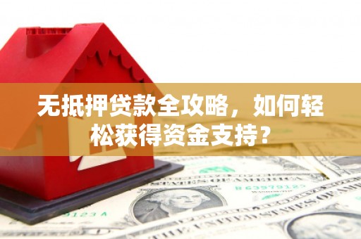嵊泗无抵押贷款全攻略，如何轻松获得资金支持？