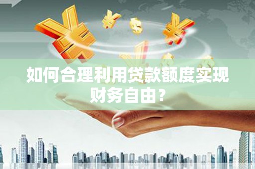 嵊泗如何合理利用贷款额度实现财务自由？