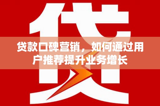 嵊泗贷款口碑营销，如何通过用户推荐提升业务增长