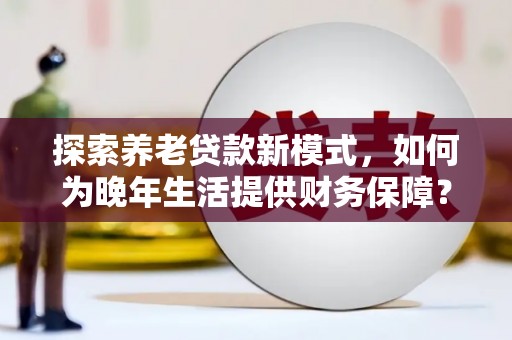 嵊泗探索养老贷款新模式，如何为晚年生活提供财务保障？