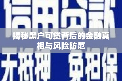 嵊泗揭秘黑户可贷背后的金融真相与风险防范