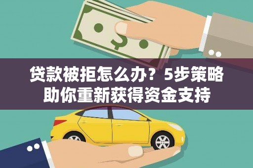 嵊泗贷款被拒怎么办？5步策略助你重新获得资金支持