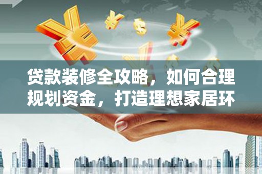 嵊泗贷款装修全攻略，如何合理规划资金，打造理想家居环境