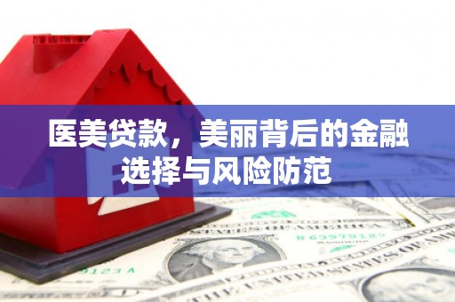 嵊泗医美贷款，美丽背后的金融选择与风险防范