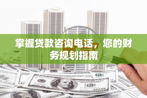 嵊泗掌握贷款咨询电话，您的财务规划指南