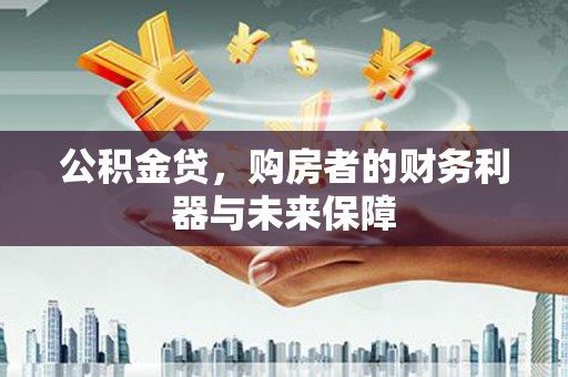 嵊泗公积金贷，购房者的财务利器与未来保障