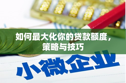 嵊泗如何最大化你的贷款额度，策略与技巧