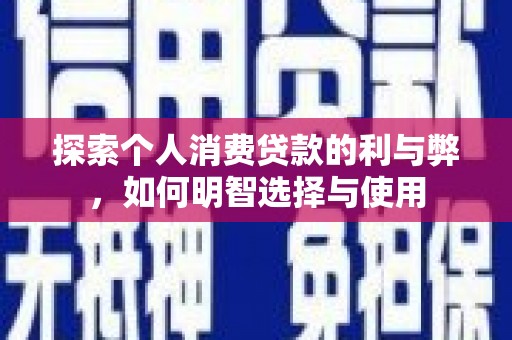 嵊泗探索个人消费贷款的利与弊，如何明智选择与使用