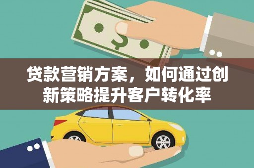 嵊泗贷款营销方案，如何通过创新策略提升客户转化率