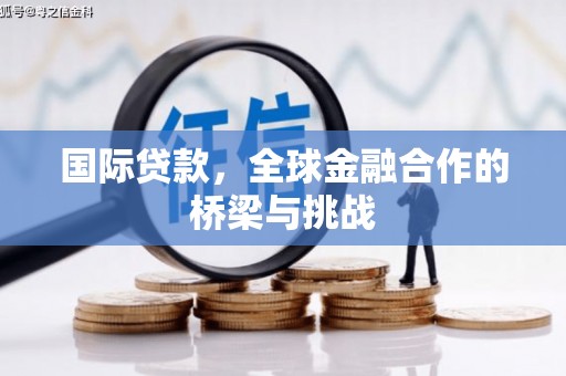嵊泗国际贷款，全球金融合作的桥梁与挑战