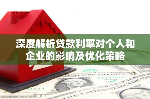 嵊泗深度解析贷款利率对个人和企业的影响及优化策略