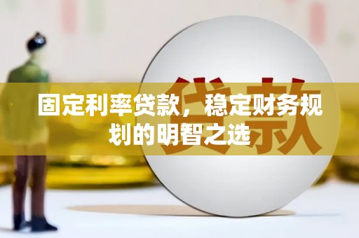嵊泗固定利率贷款，稳定财务规划的明智之选