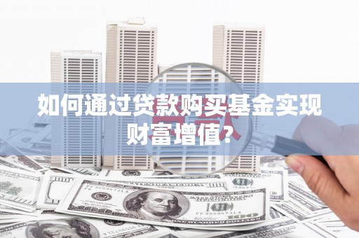 嵊泗如何通过贷款购买基金实现财富增值？