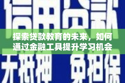 嵊泗探索贷款教育的未来，如何通过金融工具提升学习机会
