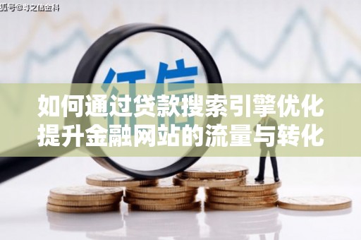 嵊泗如何通过贷款搜索引擎优化提升金融网站的流量与转化率