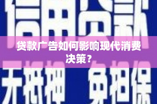 嵊泗贷款广告如何影响现代消费决策？