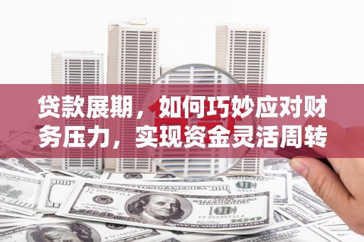 嵊泗贷款展期，如何巧妙应对财务压力，实现资金灵活周转