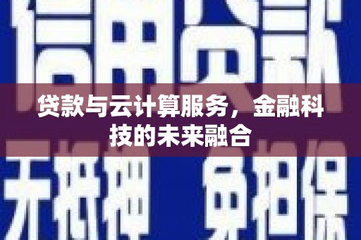嵊泗贷款与云计算服务，金融科技的未来融合