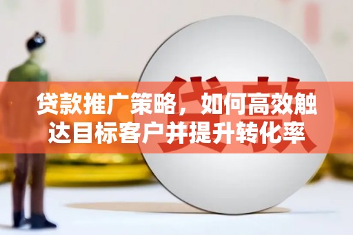 嵊泗贷款推广策略，如何高效触达目标客户并提升转化率