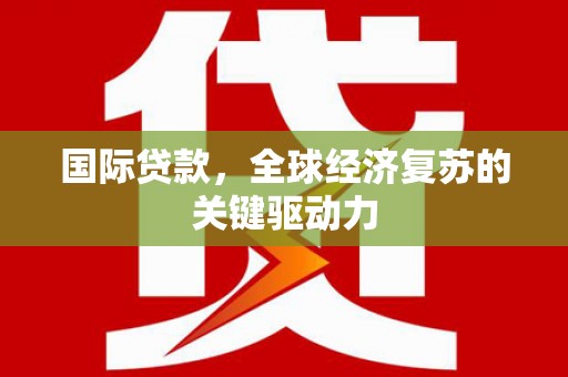 嵊泗国际贷款，全球经济复苏的关键驱动力
