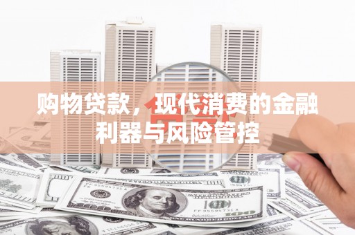 嵊泗购物贷款，现代消费的金融利器与风险管控