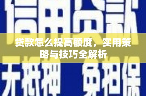 嵊泗贷款怎么提高额度，实用策略与技巧全解析