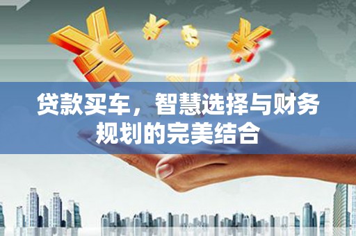 嵊泗贷款买车，智慧选择与财务规划的完美结合