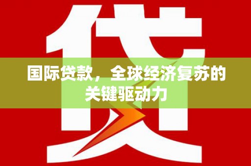 嵊泗国际贷款，全球经济复苏的关键驱动力