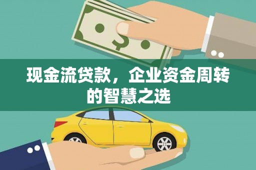 嵊泗现金流贷款，企业资金周转的智慧之选