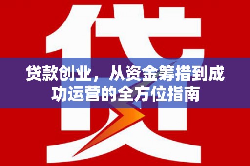 嵊泗贷款创业，从资金筹措到成功运营的全方位指南