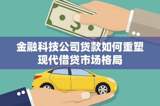 嵊泗金融科技公司贷款如何重塑现代借贷市场格局