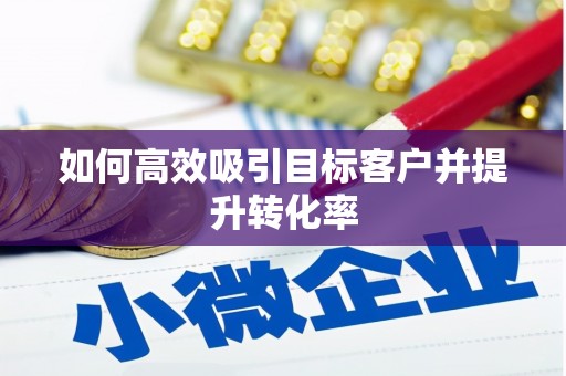 嵊泗如何高效吸引目标客户并提升转化率