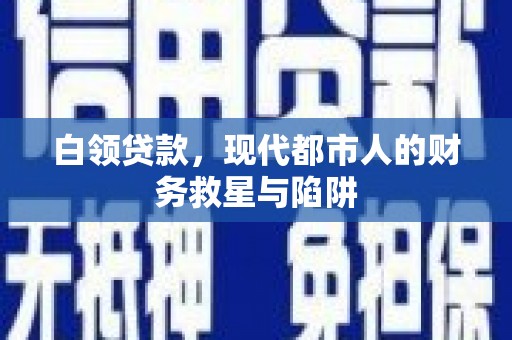 嵊泗白领贷款，现代都市人的财务救星与陷阱