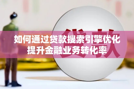 嵊泗如何通过贷款搜索引擎优化提升金融业务转化率