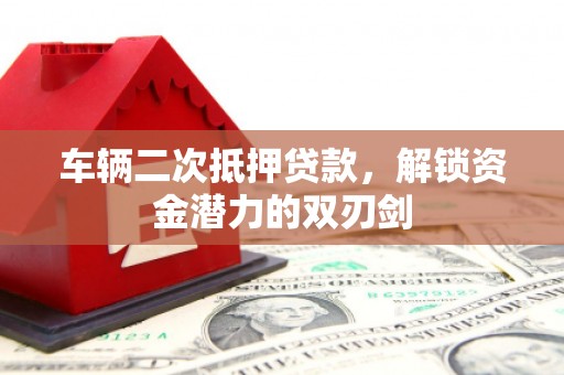 嵊泗车辆二次抵押贷款，解锁资金潜力的双刃剑