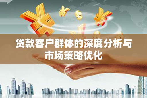 嵊泗贷款客户群体的深度分析与市场策略优化