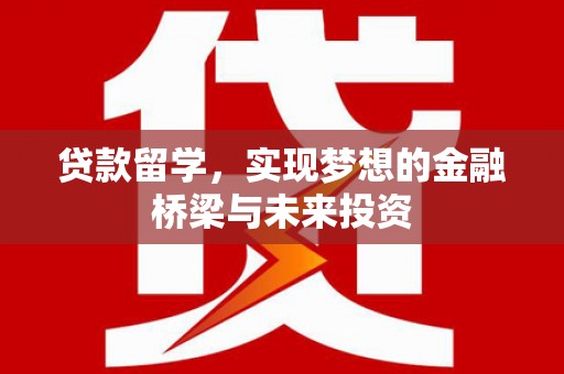 嵊泗贷款留学，实现梦想的金融桥梁与未来投资
