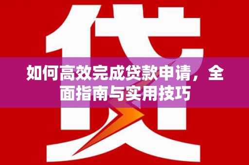 嵊泗如何高效完成贷款申请，全面指南与实用技巧