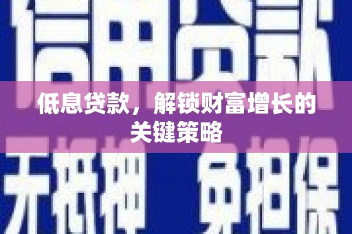 嵊泗低息贷款，解锁财富增长的关键策略