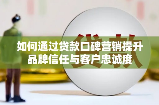 嵊泗如何通过贷款口碑营销提升品牌信任与客户忠诚度
